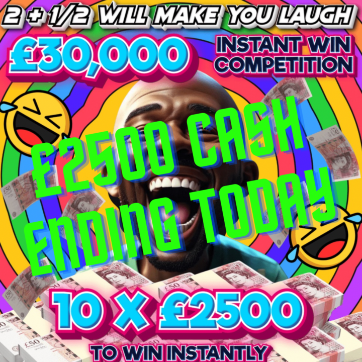 2 & 1/2 WILL MAKE YOU LAUGH 10 X £2500 CASH TO WIN INSTANTLY £2500 END PRIZE