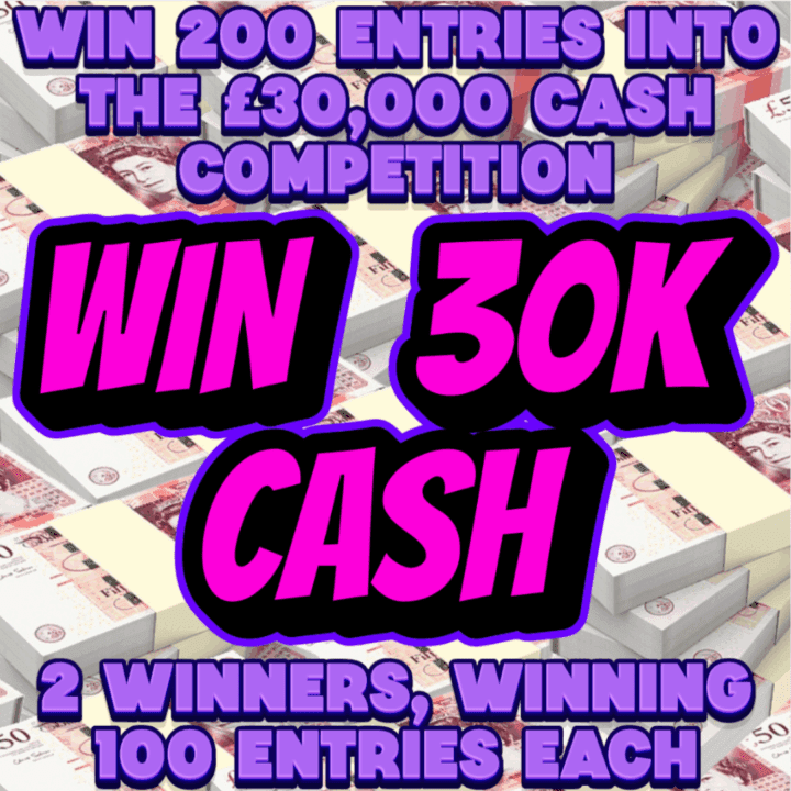 WIN 200 ENTRIES INTO THE £30,000 CASH COMPETITION 2 WINNERS, WINNING 100 ENTRIES EACH ( Competition 3 )